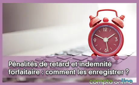 Pnalits de retard et indemnit forfaitaire : comment les enregistrer ?