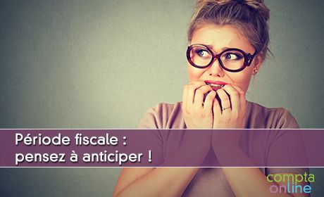 Priode fiscale : pensez anticiper !