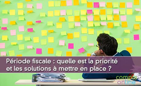 Priode fiscale : quelle est la priorit et les solutions  mettre en place ?