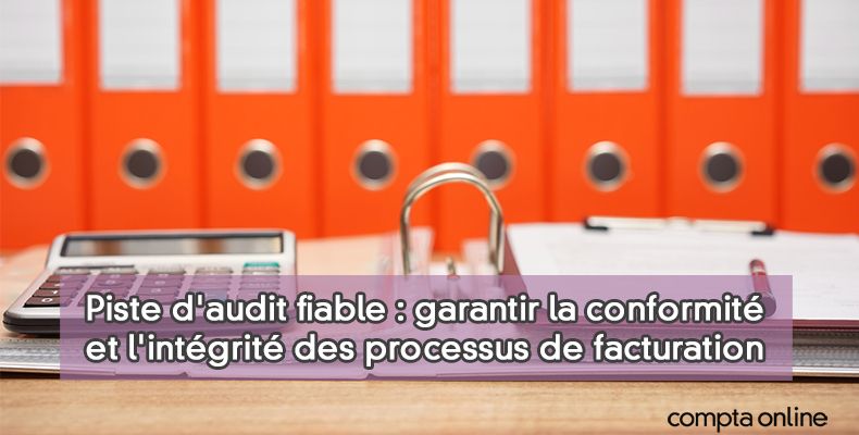 Piste d'audit fiable : comment la justifier en pratique