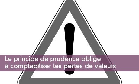 Le principe de prudence oblige à comptabiliser les pertes de valeurs