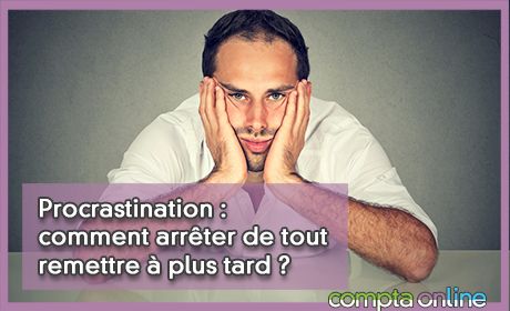 Procrastination : comment arrter de tout remettre  plus tard ?