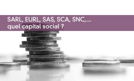 SARL, EURL, SAS, SCA, SNC,... quel capital social ?
