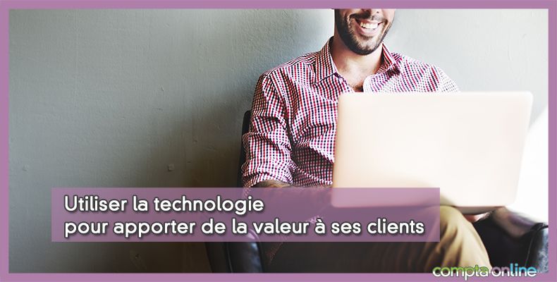 Utiliser la technologie pour apporter de la valeur à ses clients