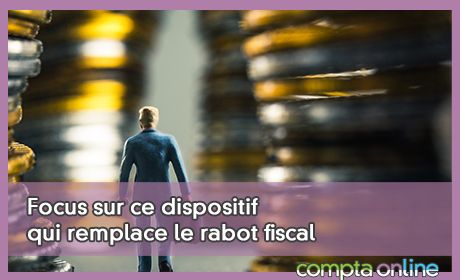 Focus sur ce dispositif qui remplace le rabot fiscal