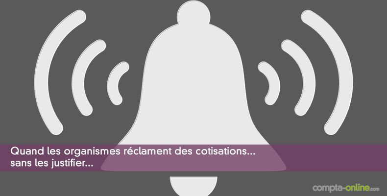Quand les organismes réclament des cotisations sans les justifier...
