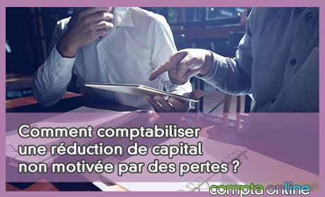 Comment comptabiliser une rduction de capital non motive par des pertes ?