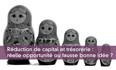 Réduction de capital et trésorerie : réelle opportunité ou fausse bonne idée ?