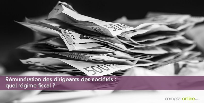 Rémunération des dirigeants des sociétés : quel régime fiscal ?