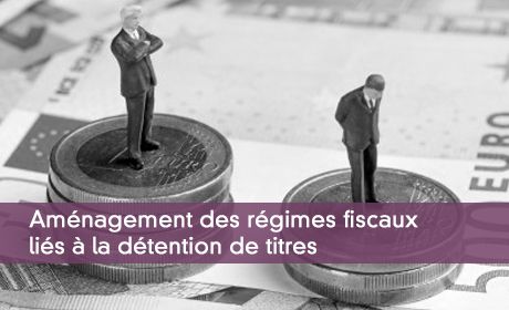 Aménagement des régimes fiscaux liés à la détention de titres