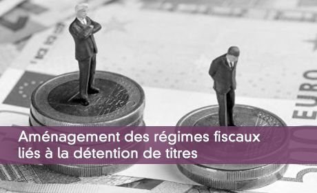 Amnagement des rgimes fiscaux lis  la dtention de titres