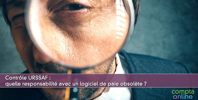 Contrle URSSAF : quelle responsabilit avec un logiciel de paie obsolte ?