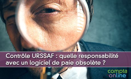 Contrôle URSSAF : quelle responsabilité avec un logiciel de paie obsolète ?
