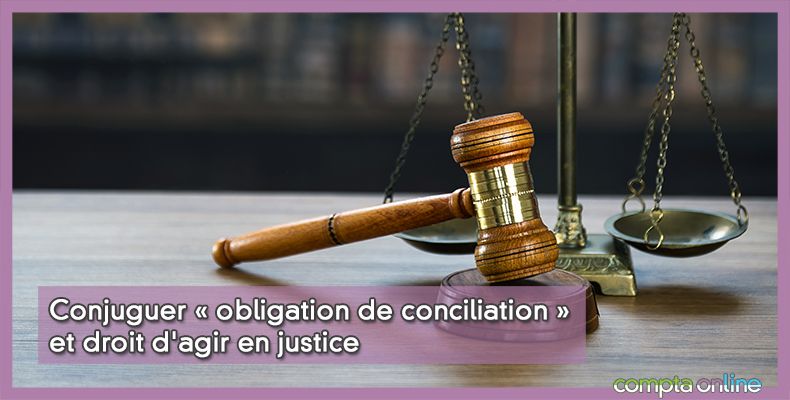 Conjuguer  obligation de conciliation  et droit d'agir en justice