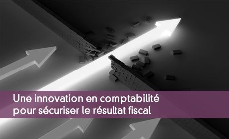 Une innovation en comptabilité pour sécuriser le résultat fiscal