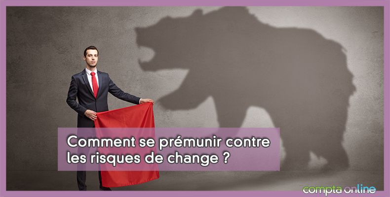 Comment se prémunir contre les risques de change ?