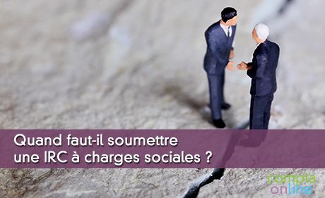 Quand faut-il soumettre une IRC  charges sociales ?