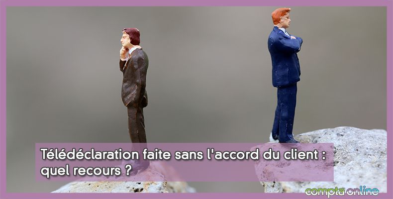 Télédéclaration faite sans l'accord du client : quel recours ?