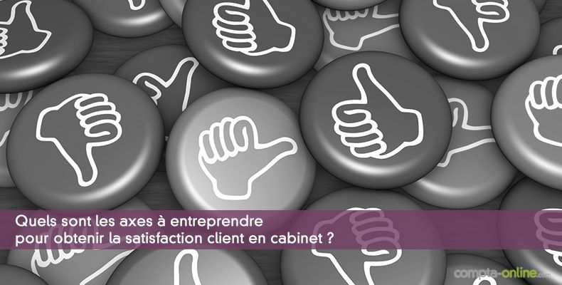 Quels sont les axes à entreprendre pour obtenir la satisfaction client en cabinet ?