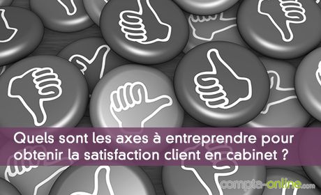 Quels sont les axes à entreprendre pour obtenir la satisfaction client en cabinet ?