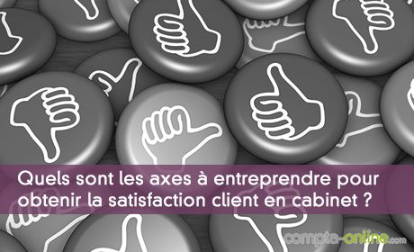 Quels sont les axes  entreprendre pour obtenir la satisfaction client en cabinet ?