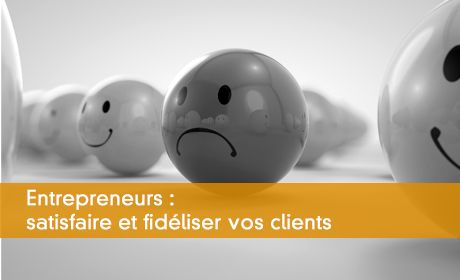 Entrepreneurs : satisfaire et fidéliser vos clients
