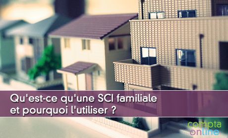 Qu'est-ce qu'une SCI familiale et pourquoi l'utiliser