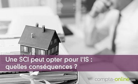 Une SCI peut opter pour l'IS : quelles conséquences ?