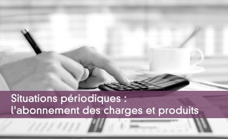 Situations périodiques : l'abonnement des charges et produits