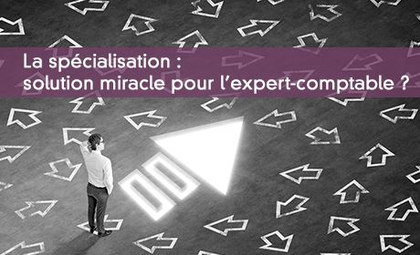 La spécialisation : solution miracle pour l'expert-comptable ?