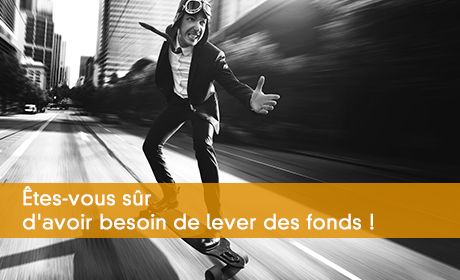 Êtes-vous sûr d'avoir besoin de lever des fonds !