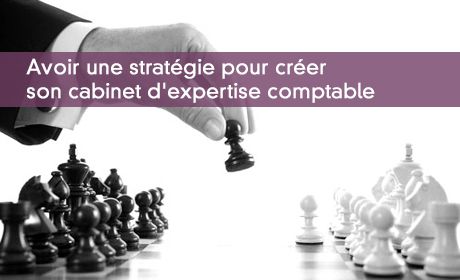 Avoir une stratgie pour crer son cabinet d'expertise comptable