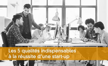 Les 5 qualités indispensables à la réussite d'une start-up