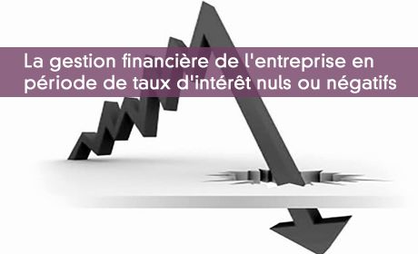 La gestion financire de l'entreprise en  priode de taux d'intrt nuls ou ngatifs