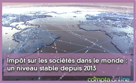 Impôt sur les sociétés dans le monde : un niveau stable depuis 2013