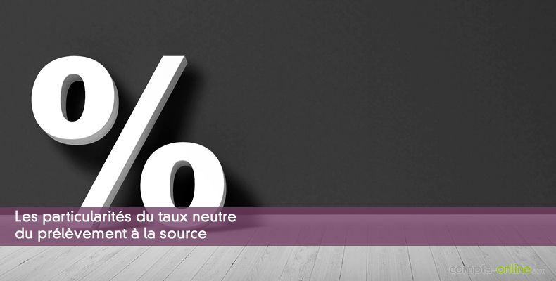 Les particularités du taux neutre du prélèvement à la source