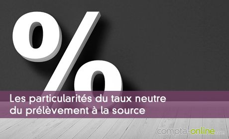 Les particularités du taux neutre du prélèvement à la source