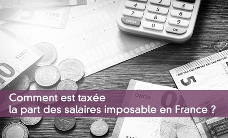 Comment est taxée la part des salaires imposable en France ?