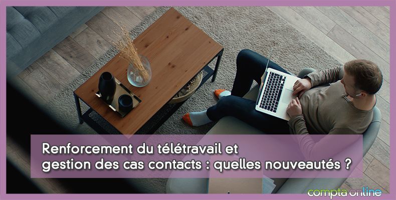 Renforcement du télétravail et gestion des cas contacts : quelles nouveautés ?