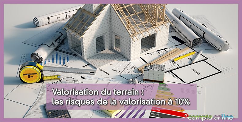 Valorisation du terrain : les risques de la valorisation à 10%