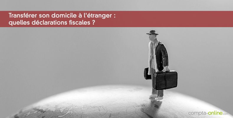 Transférer son domicile à l'étranger : quelles déclarations fiscales ?