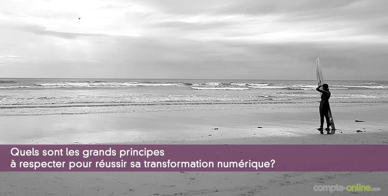 Quels sont les grands principes  respecter pour russir sa transformation numrique? 