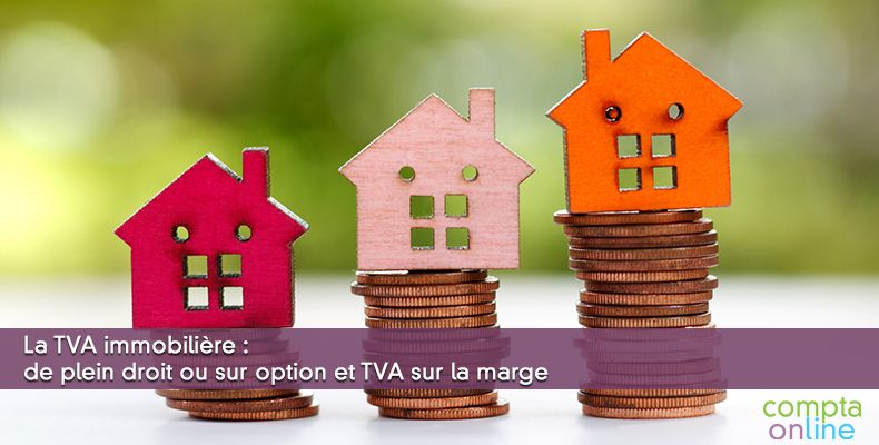 La TVA immobilière : de plein droit ou sur option et TVA sur la marge