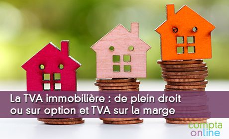 La TVA immobilire : de plein droit ou sur option et TVA sur la marge