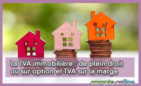 La TVA immobilire : de plein droit ou sur option et TVA sur la marge