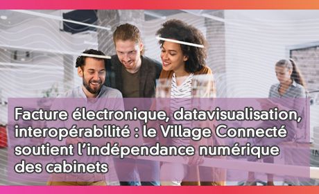 Facture lectronique, datavisualisation, interoprabilit : le Village Connect soutient l'indpendance numrique des cabinets
