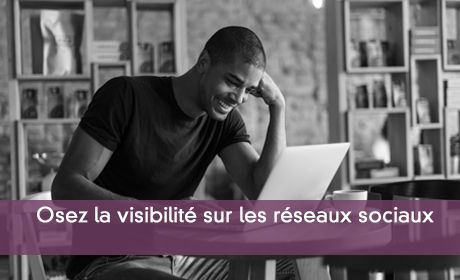 Osez la visibilité sur les réseaux sociaux