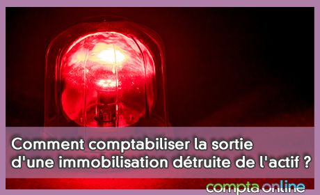 Comment comptabiliser la sortie d'une immobilisation dtruite de l'actif ?