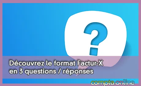 Découvrez le format Factur-X en 3 questions / réponses